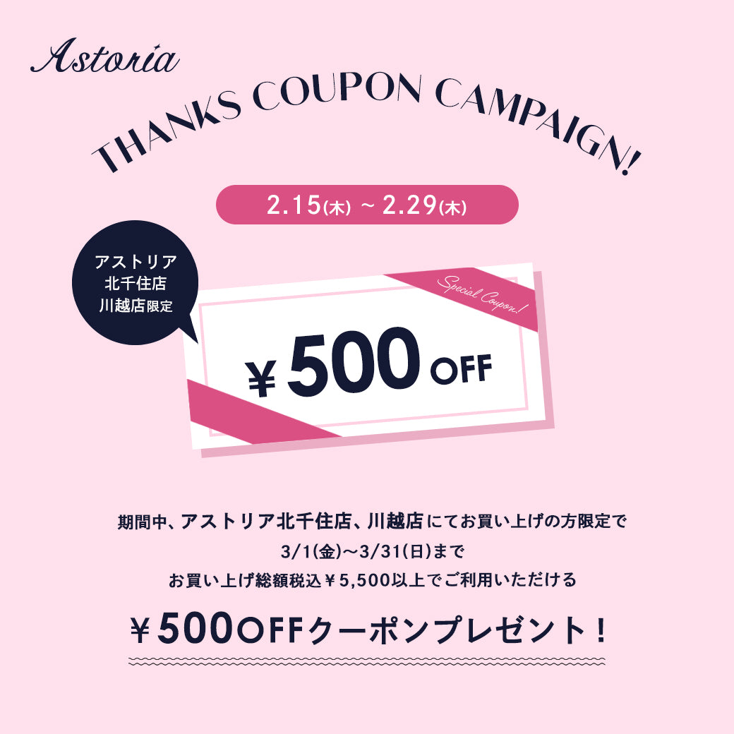 ◇Astoria 北千住店・川越店限定◇ THANKS COUPON CAMPAIGN!